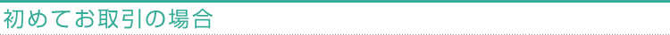 初めてお取引の場合