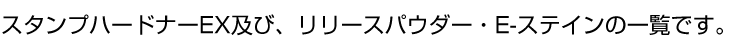 スタンプハードナーEX及び、リリースパウダー・E-ステインの一覧です。