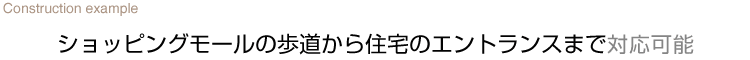 ショッピングモールの歩道から住宅のエントランスまで対応可能