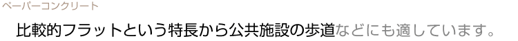 比較的フラットという特長から公共施設の歩道などにも適しています。