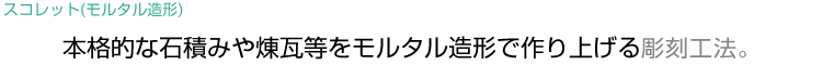 本格的な石積みや煉瓦等をモルタル造形で作り上げる彫刻工法。