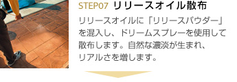 7.リリースオイル散布 リリースオイルに「リリースパウダー」を混入し、ドリームスプレーを使用して散布します。自然な濃淡が生まれ、リアルさを増します。