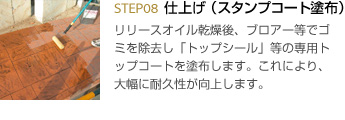 8.仕上げ（スタンプコート塗布）リリースオイル乾燥後、ブロアー等でゴミを除去し「トップシール」等の専用トップコートを塗布します。これにより、大幅に耐久性が向上します。