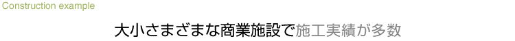 大小さまざまな商業施設で施工実績が多数